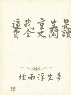 逼我重生是吧免费全文阅读程逐