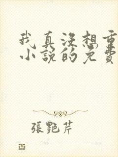 我真没想重生啊小说的免费阅读