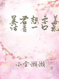 暴君想要善良的活着一口气看完