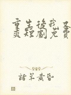 重生后我又飒又爽短剧免费观看全集