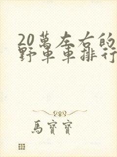 20万左右的越野车车排行榜前十名