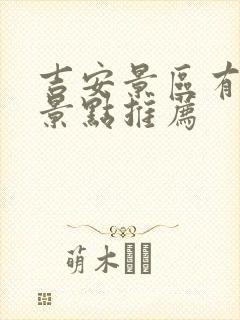 吉安景区有哪些景点推荐