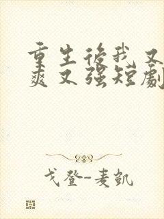 重生后我又飒又爽又强短剧免费