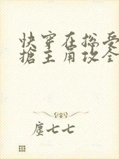 快穿在总受文里抢主角攻全文