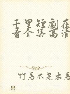 千里短剧在线观看全集高清