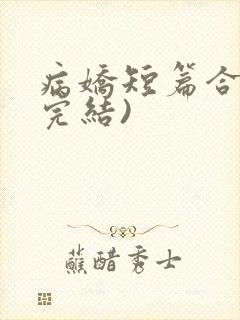 病娇短篇合集(完结)