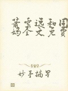 萧云逸和同学妈妈全文免费阅读小说