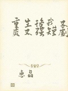 重生后我又飒又爽又强短剧免费观看