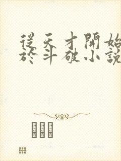 从天才开始无敌于斗破小说全篇