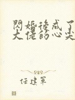 闪婚后成了满级大佬的心尖宠