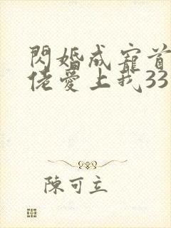 闪婚成宠首富大佬爱上我33