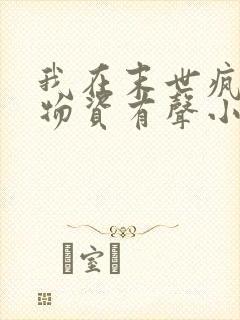 我在末世疯狂囤物资有声小说阅读