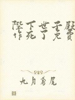 陛下世子殿下又作死了免费阅读