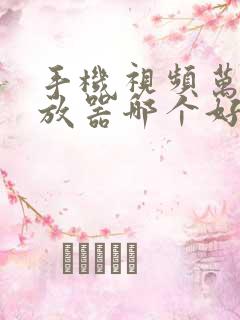 手机视频万能播放器哪个好