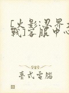 [火影:忍界大战]客服中心