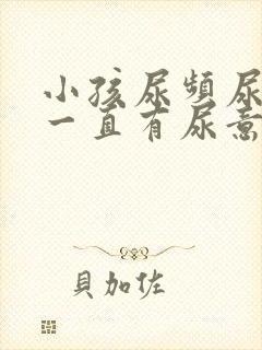 小孩尿频尿量少一直有尿意是怎么回事