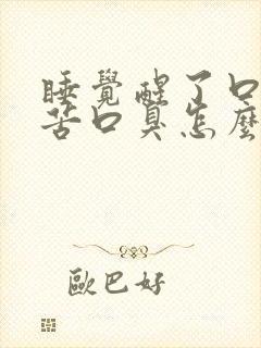 睡觉醒了口干口苦口臭怎么回事