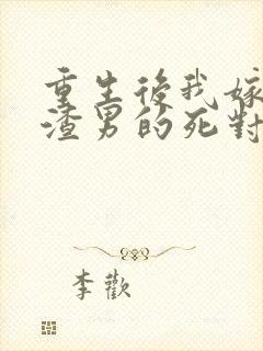 重生后我嫁给了渣男的死对头完本