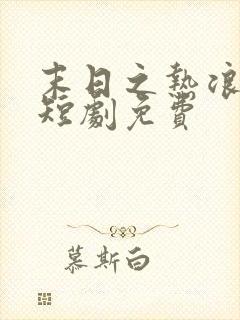 末日之热浪来袭短剧免费