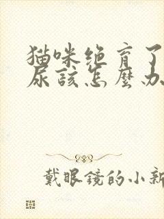 猫咪绝育了还乱尿该怎么办