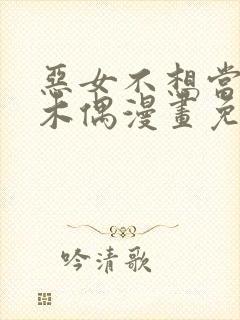 恶女不想当提线木偶漫画免费阅读