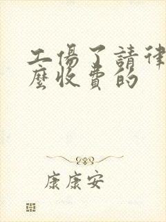 工伤了请律师怎么收费的