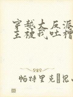 穿越大反派,女主被我吐槽变坏