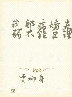 我那病娇夫君柔弱不能自理小说阅读全文