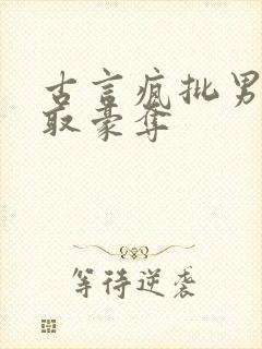 古言疯批男主强取豪夺