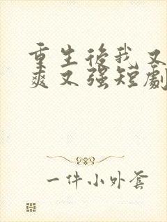 重生后我又飒又爽又强短剧免费观看