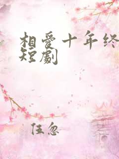 相爱十年终成空短剧
