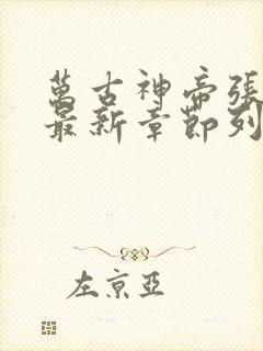 万古神帝张若尘最新章节列