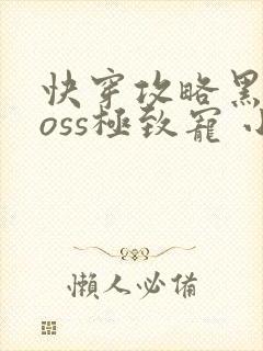 快穿攻略黑化boss极致宠 小说