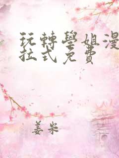 玩转学姐漫画下拉式免费