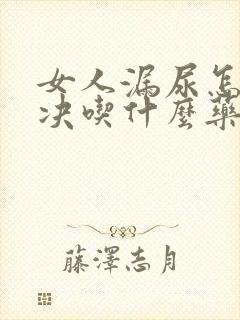 女人漏尿怎么解决吃什么药