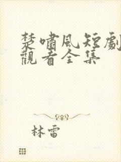 楚啸风短剧免费观看全集