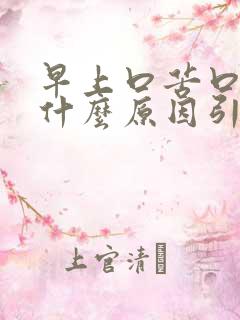 早上口苦口麻是什么原因引起的吃什么药