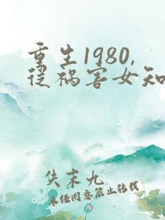 重生1980,从祸害女知青开始