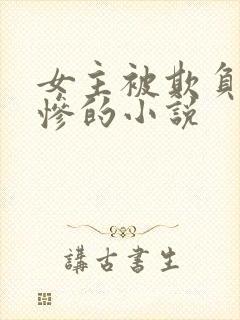 女主被欺负得很惨的小说