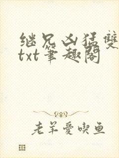 继兄凶猛双男主txt笔趣阁