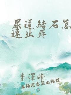 尿道结石怎么快速止疼