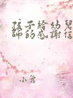 孩子给幼儿园老师的感谢信