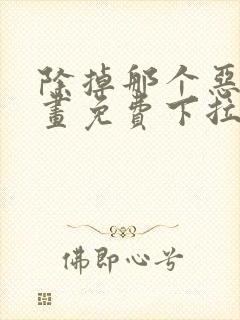 除掉那个恶女漫画免费下拉式观看