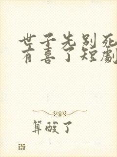 世子先别死夫人有喜了短剧