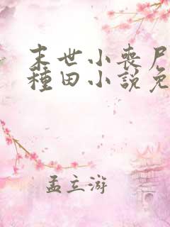 末世小丧尸爱玩种田小说免费阅读