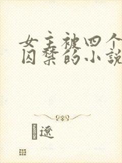 女主被四个恶魔囚禁的小说叫什么