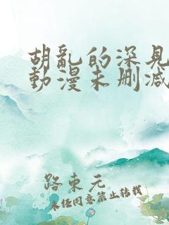 胡乱的深见君 动漫未删减