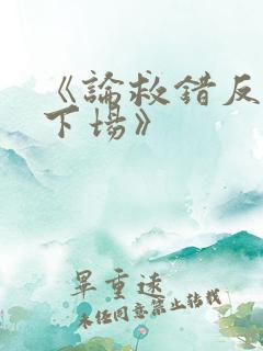 《论救错反派的下场》