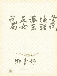 我反派他爹,开局女主认我当干爹