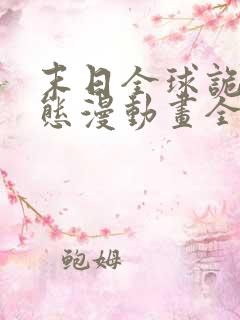 末日全球诡异动态漫动画全集免费观看